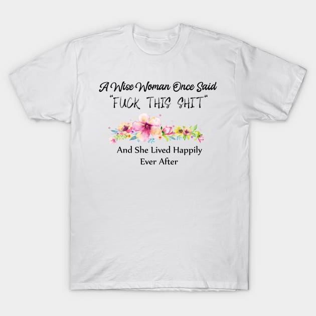 A Wise Woman Once Said Fuck This Shit And She Lived Happily Ever After T-Shirt by Elitawesome